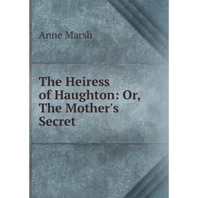 

Книга The Heiress of Haughton: Or, The Mother's Secret