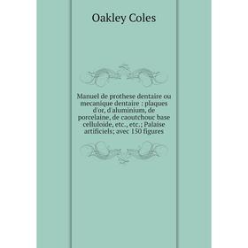 

Книга Manuel de prothese dentaire ou mecanique dentaire: plaques d'or, d'aluminium, de porcelaine, de caoutchouc base celluloide, etc., etc.; Palaise