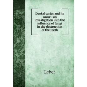 

Книга Dental caries and its cause: an investigation into the influence of fungi in the destruction of the teeth