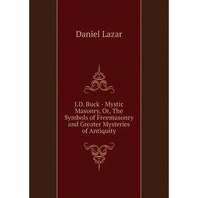 

Книга J.D. Buck - Mystic Masonry, Or, The Symbols of Freemasonry and Greater Mysteries of Antiquity