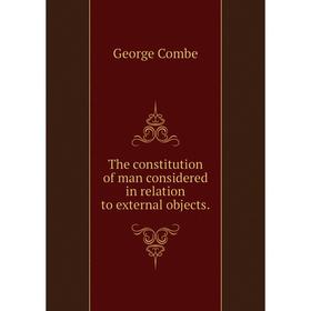 

Книга The constitution of man considered in relation to external objects.