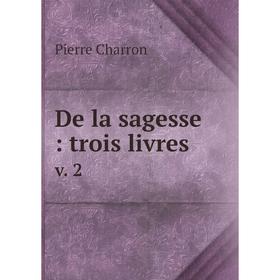 

Книга De la sagesse: trois livres v. 2