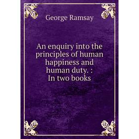 

Книга An enquiry into the principles of human happiness and human duty.: In two books