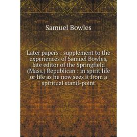 

Книга Later papers: supplement to the experiences of Samuel Bowles, late editor of the Springfield (Mass.) Republican: in spirit life or life as he no