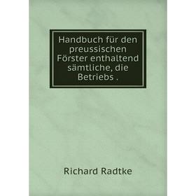 

Книга Handbuch für den preussischen Förster enthaltend sämtliche, die Betriebs.