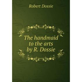 

Книга The handmaid to the arts by R. Dossie