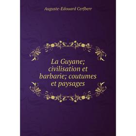 

Книга La Guyane; civilisation et barbarie; coutumes et paysages