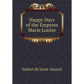 

Книга Happy Days of the Empress Marie Louise