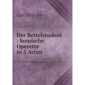 

Книга Der Bettelstudent: komische Operette in 3 Acten