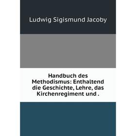 

Книга Handbuch des Methodismus: Enthaltend die Geschichte, Lehre, das Kirchenregiment und.