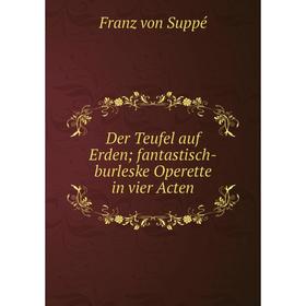 

Книга Der Teufel auf Erden; fantastisch-burleske Operette in vier Acten