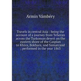 

Книга Travels in central Asia: being the account of a journey from Teheran across the Turkoman desert on the eastern shore of the Caspian to Khiva, Bo