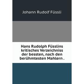 

Книга Hans Rudolph Füsslins kritisches Verzeichniss der bessten, nach den berühmtesten Mahlern.