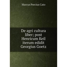 

Книга De agri cultura liber; post Henricum Keil iterum edidit Georgius Goetz