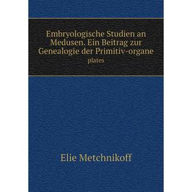 

Книга Embryologische Studien an Medusen. Ein Beitrag zur Genealogie der Primitiv-organe plates