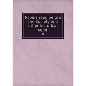 

Книга Papers read before the Society and other historical papers 8