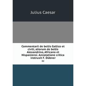 

Книга Commentarii de bellis Gallico et civili, aliorum de bellis Alexandrino, Africano et Hispaniensi. Annotatione critica instruxit F. Dübner 02