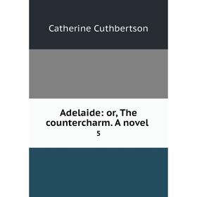 

Книга Adelaide: or, The countercharm. A novel 5