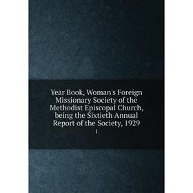 

Книга Year Book, Woman's Foreign Missionary Society of the Methodist Episcopal Church, being the Sixtieth Annual Report of the Society, 1929 1