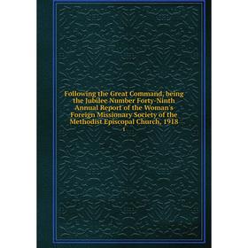 

Книга Following the Great Command, being the Jubilee Number Forty-Ninth Annual Report of the Woman's Foreign Missionary Society of the Methodist Episc