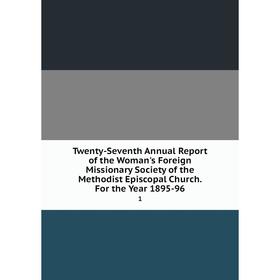 

Книга Twenty-Seventh Annual Report of the Woman's Foreign Missionary Society of the Methodist Episcopal Church. For the Year 1895-96 1
