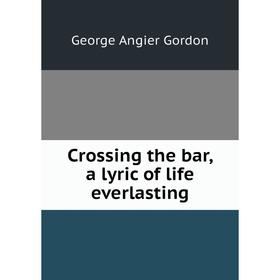 

Книга Crossing the bar, a lyric of life everlasting