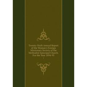

Книга Twenty-Sixth Annual Report of the Woman's Foreign Missionary Society of the Methodist Episcopal Church. For the Year 1894-95 1