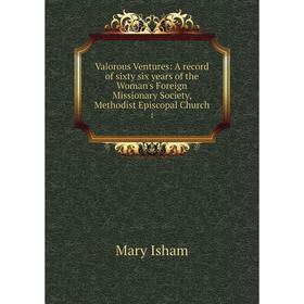 

Книга Valorous Ventures: A record of sixty six years of the Woman's Foreign Missionary Society, Methodist Episcopal Church 1