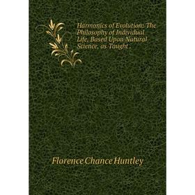 

Книга Harmonics of Evolution: The Philosophy of Individual Life, Based Upon Natural Science, as Taught.