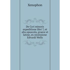 

Книга De Cyri minoris expeditione libri 7, et alia opuscola, graece et latine, ex recensione Edvardi Wells