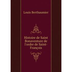 

Книга Histoire de Saint Bonaventure de l'ordre de Saint-François