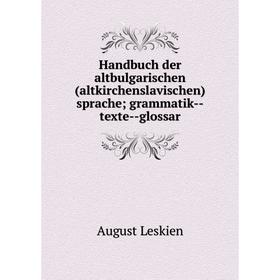 

Книга Handbuch der altbulgarischen (altkirchenslavischen) sprache; grammatik--texte--glossar