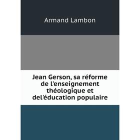 

Книга Jean Gerson, sa réforme de l'enseignement théologique et del'éducation populaire