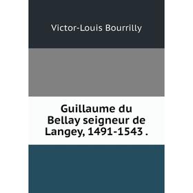 

Книга Guillaume du Bellay seigneur de Langey, 1491-1543.