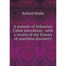 

Книга A memoir of Sebastian Cabot microform: with a review of the history of maritime discovery