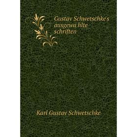 

Книга Gustav Schwetschke's ausgewählte schriften