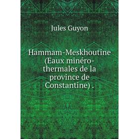 

Книга Hammam-Meskhoutine (Eaux minéro-thermales de la province de Constantine).