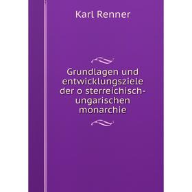 

Книга Grundlagen und entwicklungsziele der österreichisch-ungarischen monarchie