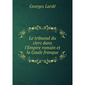 

Книга Le tribunal du clerc dans l'Empire romain et la Gaule franque