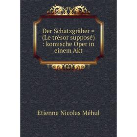 

Книга Der Schatzgräber = (Le trésor supposé): komische Oper in einem Akt