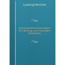 

Книга Grossstadterweiterungen: Ein Beitrag zum heutigen Städtebau.