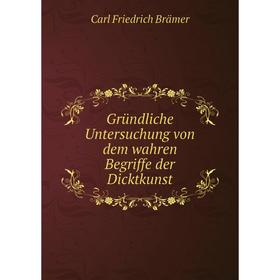 

Книга Gründliche Untersuchung von dem wahren Begriffe der Dicktkunst