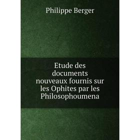 

Книга Etude des documents nouveaux fournis sur les Ophites par les Philosophoumena
