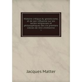 

Книга Histoire critique du gnosticisme, et de son influence sur les sectes religieuses et philosophiques des six premiers siècles de l'ère chrétienne