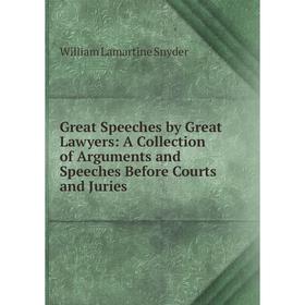 

Книга Great Speeches by Great Lawyers: A Collection of Arguments and Speeches Before Courts and Juries