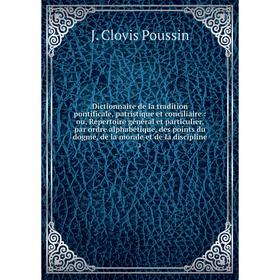 

Книга Dictionnaire de la tradition pontificale, patristique et conciliaire: ou, Repertoire général et particulier, par ordre alphabétique, des points