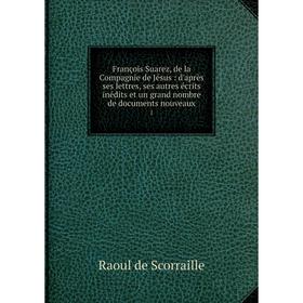 

Книга François Suarez, de la Compagnie de Jésus: d'après ses lettres, ses autres écrits inédits et un grand nombre de documents nouveaux 1