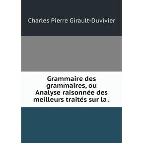 

Книга Grammaire des grammaires, ou Analyse raisonnée des meilleurs traités sur la.