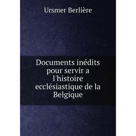 

Книга Documents inédits pour servir a l'histoire ecclésiastique de la Belgique