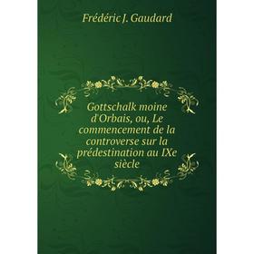 

Книга Gottschalk moine d'Orbais, ou, Le commencement de la controverse sur la prédestination au IXe siècle